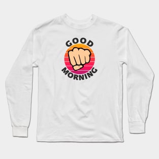 Good morning funny sarcastic fist Long Sleeve T-Shirt